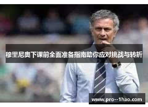 穆里尼奥下课前全面准备指南助你应对挑战与转折