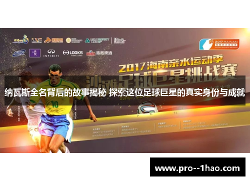 纳瓦斯全名背后的故事揭秘 探索这位足球巨星的真实身份与成就