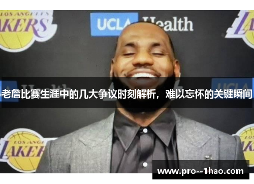 老詹比赛生涯中的几大争议时刻解析，难以忘怀的关键瞬间