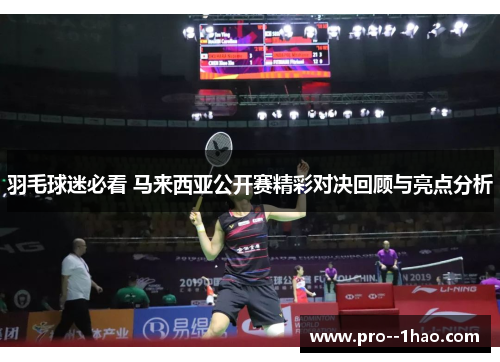 羽毛球迷必看 马来西亚公开赛精彩对决回顾与亮点分析