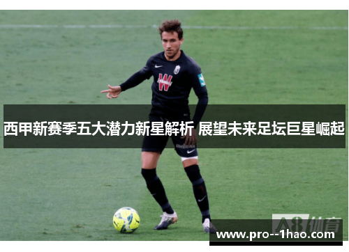西甲新赛季五大潜力新星解析 展望未来足坛巨星崛起