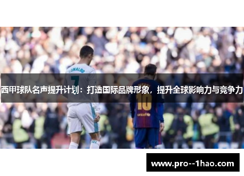 西甲球队名声提升计划：打造国际品牌形象，提升全球影响力与竞争力