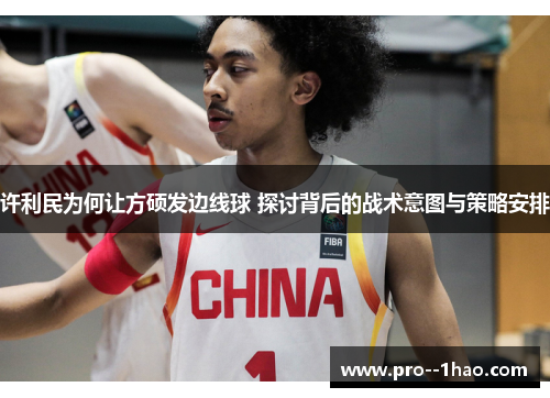 许利民为何让方硕发边线球 探讨背后的战术意图与策略安排