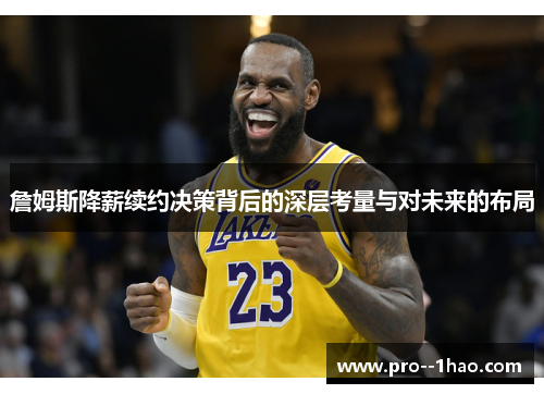 詹姆斯降薪续约决策背后的深层考量与对未来的布局