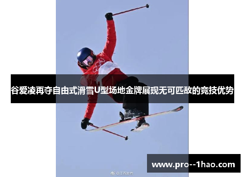 谷爱凌再夺自由式滑雪U型场地金牌展现无可匹敌的竞技优势