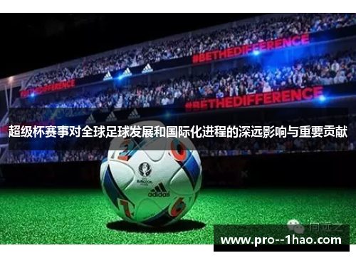 超级杯赛事对全球足球发展和国际化进程的深远影响与重要贡献
