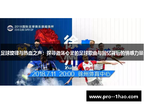足球旋律与热血之声:探寻激荡心灵的足球歌曲与回忆背后的情感力量 足球旋律与热血之声:探寻激荡心灵的足球歌曲与回忆背后的情感力量