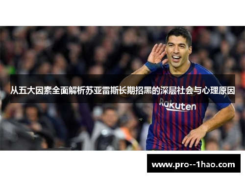 从五大因素全面解析苏亚雷斯长期招黑的深层社会与心理原因