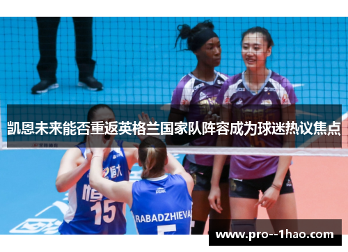 凯恩未来能否重返英格兰国家队阵容成为球迷热议焦点