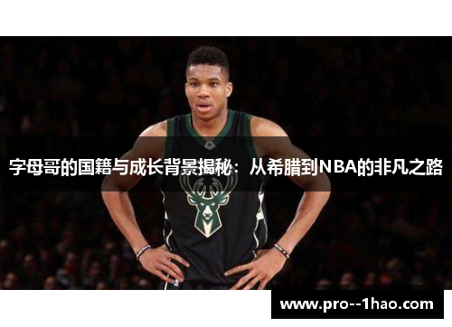 字母哥的国籍与成长背景揭秘：从希腊到NBA的非凡之路