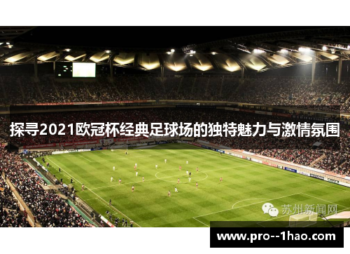 探寻2021欧冠杯经典足球场的独特魅力与激情氛围