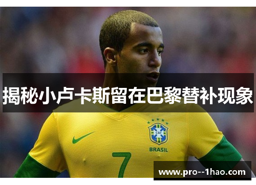 揭秘小卢卡斯留在巴黎替补现象 揭秘小卢卡斯留在巴黎替补现象