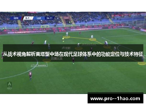 从战术视角解析莫塔型中场在现代足球体系中的功能定位与技术特征