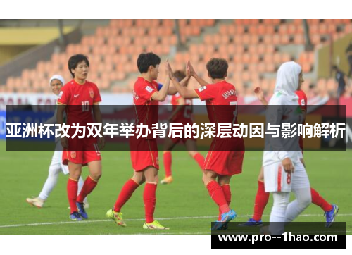 亚洲杯改为双年举办背后的深层动因与影响解析