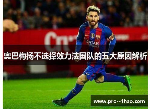 奥巴梅扬不选择效力法国队的五大原因解析