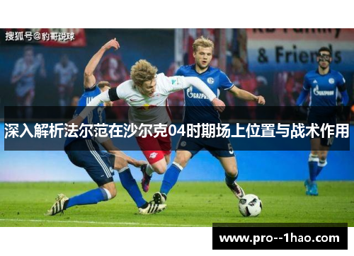 深入解析法尔范在沙尔克04时期场上位置与战术作用