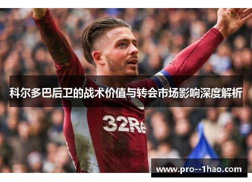 科尔多巴后卫的战术价值与转会市场影响深度解析
