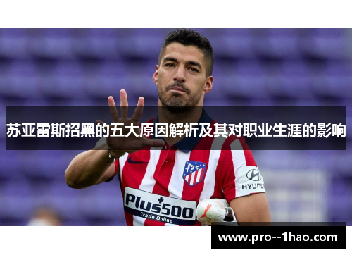 苏亚雷斯招黑的五大原因解析及其对职业生涯的影响