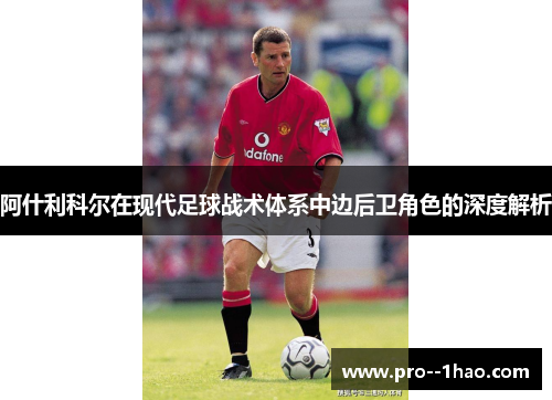 阿什利科尔在现代足球战术体系中边后卫角色的深度解析