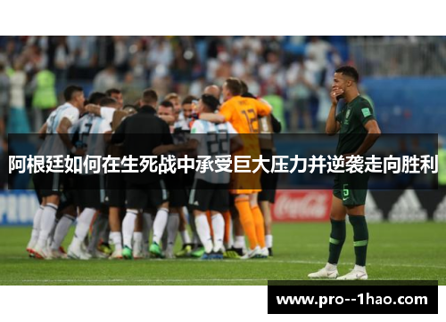 阿根廷如何在生死战中承受巨大压力并逆袭走向胜利