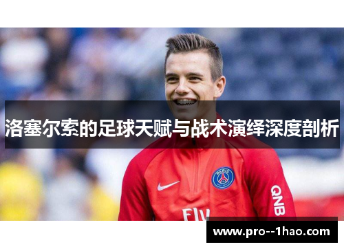 洛塞尔索的足球天赋与战术演绎深度剖析 洛塞尔索的足球天赋与战术演绎深度剖析