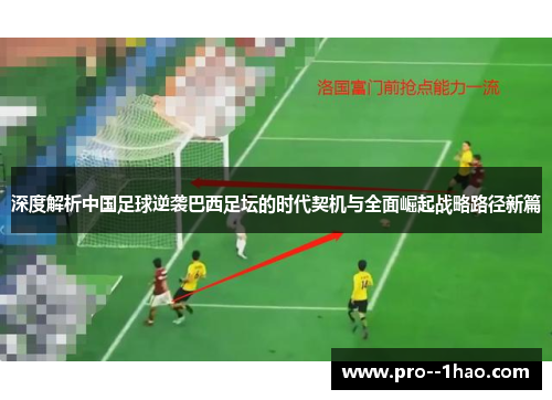 深度解析中国足球逆袭巴西足坛的时代契机与全面崛起战略路径新篇 深度解析中国足球逆袭巴西足坛的时代契机与全面崛起战略路径新篇