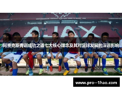 阿贾克斯青训成功之道七大核心理念及其对足球发展的深远影响 阿贾克斯青训成功之道七大核心理念及其对足球发展的深远影响