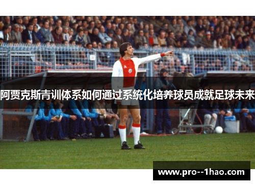 阿贾克斯青训体系如何通过系统化培养球员成就足球未来 阿贾克斯青训体系如何通过系统化培养球员成就足球未来