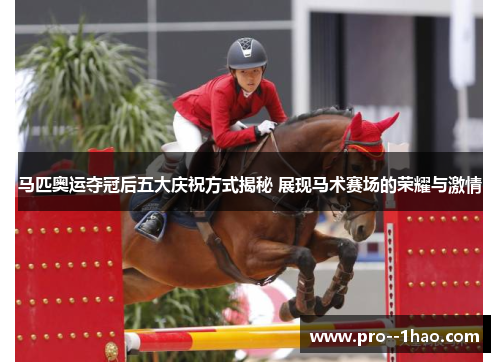 马匹奥运夺冠后五大庆祝方式揭秘 展现马术赛场的荣耀与激情 马匹奥运夺冠后五大庆祝方式揭秘 展现马术赛场的荣耀与激情