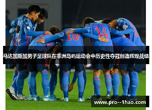 马达加斯加男子足球队在非洲岛屿运动会中历史性夺冠创造辉煌战绩