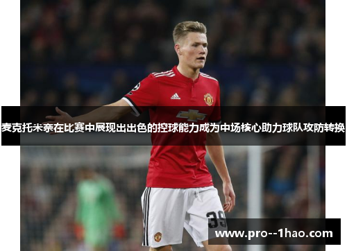 麦克托米奈在比赛中展现出出色的控球能力成为中场核心助力球队攻防转换