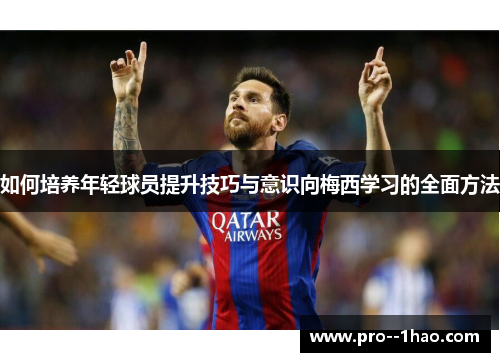 如何培养年轻球员提升技巧与意识向梅西学习的全面方法