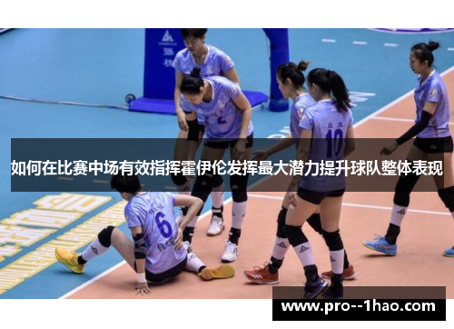 如何在比赛中场有效指挥霍伊伦发挥最大潜力提升球队整体表现