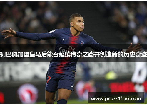 姆巴佩加盟皇马后能否延续传奇之路并创造新的历史奇迹