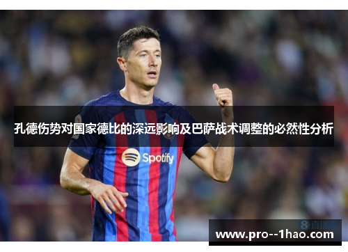 孔德伤势对国家德比的深远影响及巴萨战术调整的必然性分析 孔德伤势对国家德比的深远影响及巴萨战术调整的必然性分析