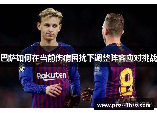 巴萨如何在当前伤病困扰下调整阵容应对挑战