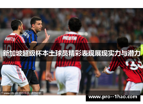 新加坡超级杯本土球员精彩表现展现实力与潜力