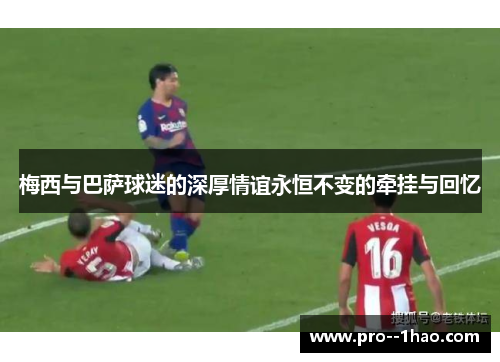 梅西与巴萨球迷的深厚情谊永恒不变的牵挂与回忆