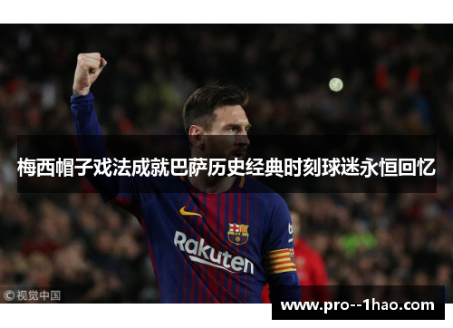 梅西帽子戏法成就巴萨历史经典时刻球迷永恒回忆 梅西帽子戏法成就巴萨历史经典时刻球迷永恒回忆