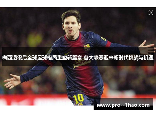 梅西退役后全球足球格局重塑新篇章 各大联赛迎来新时代挑战与机遇 梅西退役后全球足球格局重塑新篇章 各大联赛迎来新时代挑战与机遇