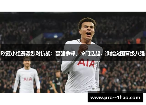 欧冠小组赛激烈对抗战：豪强争锋、冷门迭起，谁能突围晋级八强