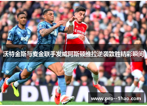 沃特金斯与麦金联手发威阿斯顿维拉逆袭致胜精彩瞬间