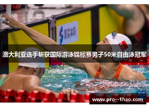 澳大利亚选手斩获国际游泳锦标赛男子50米自由泳冠军