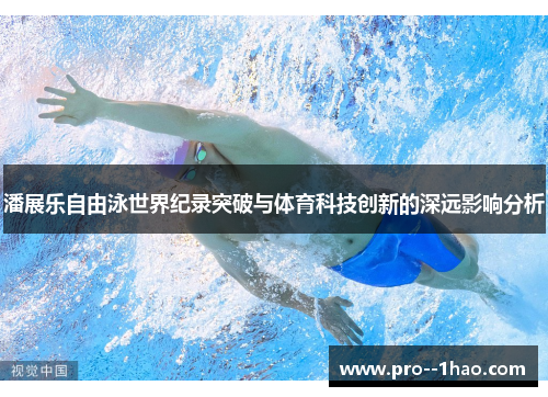 潘展乐自由泳世界纪录突破与体育科技创新的深远影响分析 潘展乐自由泳世界纪录突破与体育科技创新的深远影响分析