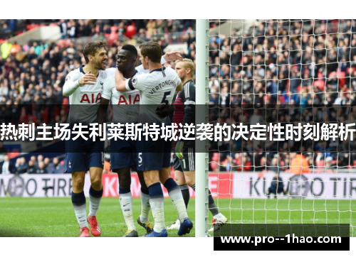 热刺主场失利莱斯特城逆袭的决定性时刻解析 热刺主场失利莱斯特城逆袭的决定性时刻解析