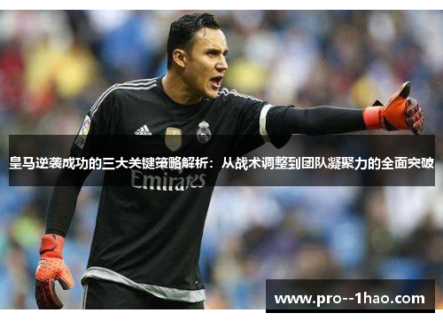 皇马逆袭成功的三大关键策略解析：从战术调整到团队凝聚力的全面突破