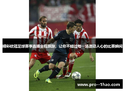 精彩欧冠足球赛事直播全程跟踪,让你不错过每一场激动人心的比赛瞬间 精彩欧冠足球赛事直播全程跟踪,让你不错过每一场激动人心的比赛瞬间