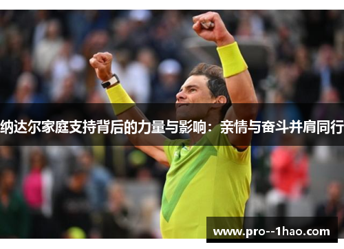 纳达尔家庭支持背后的力量与影响：亲情与奋斗并肩同行