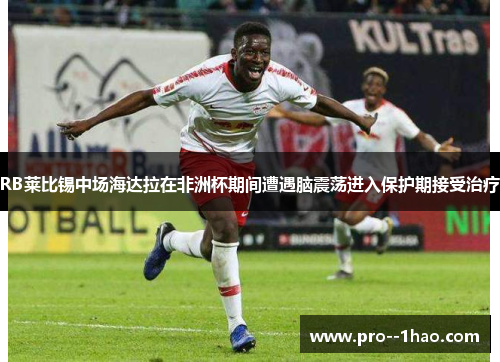 RB莱比锡中场海达拉在非洲杯期间遭遇脑震荡进入保护期接受治疗