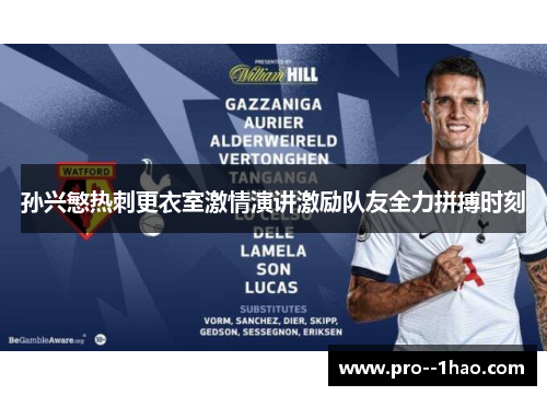 孙兴慜热刺更衣室激情演讲激励队友全力拼搏时刻 孙兴慜热刺更衣室激情演讲激励队友全力拼搏时刻